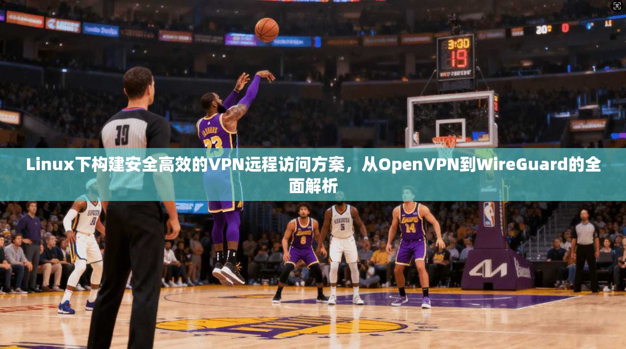 Linux下构建安全高效的VPN远程访问方案,从OpenVPN到WireGuard的全面解析 Linux下构建安全高效的VPN远程访问方案,从OpenVPN到WireGuard的全面解析