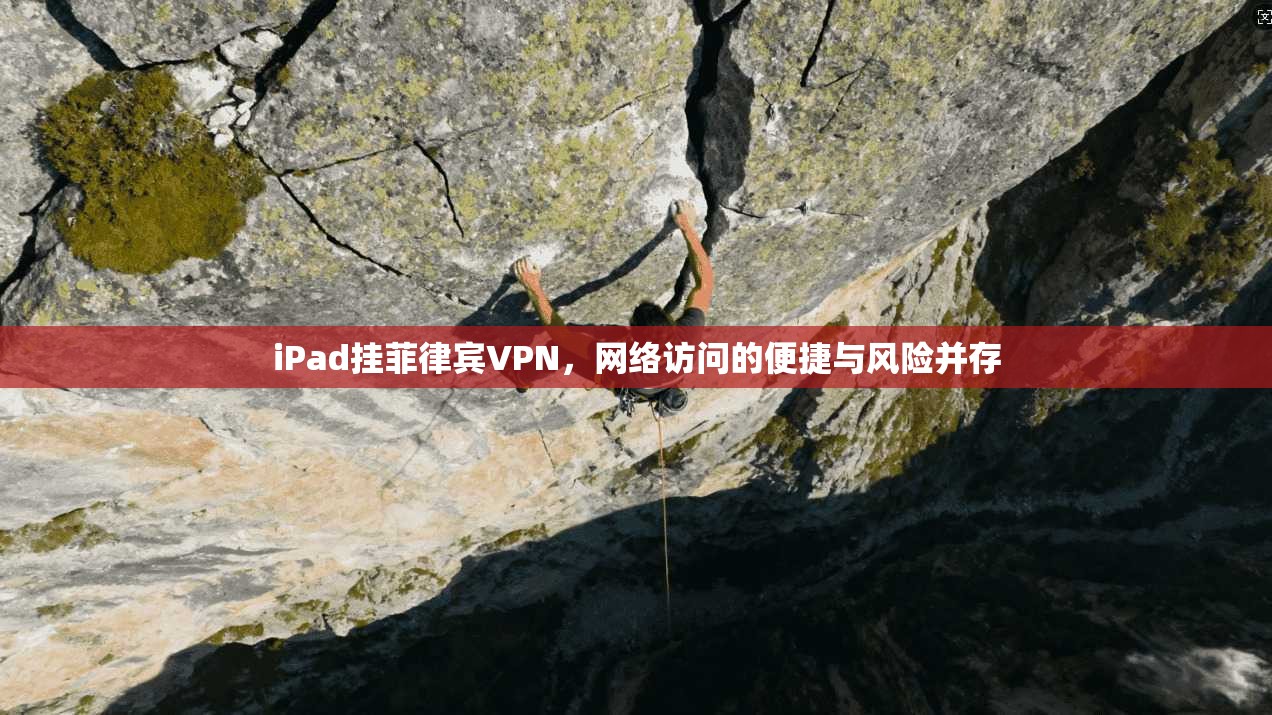 iPad挂菲律宾VPN，网络访问的便捷与风险并存