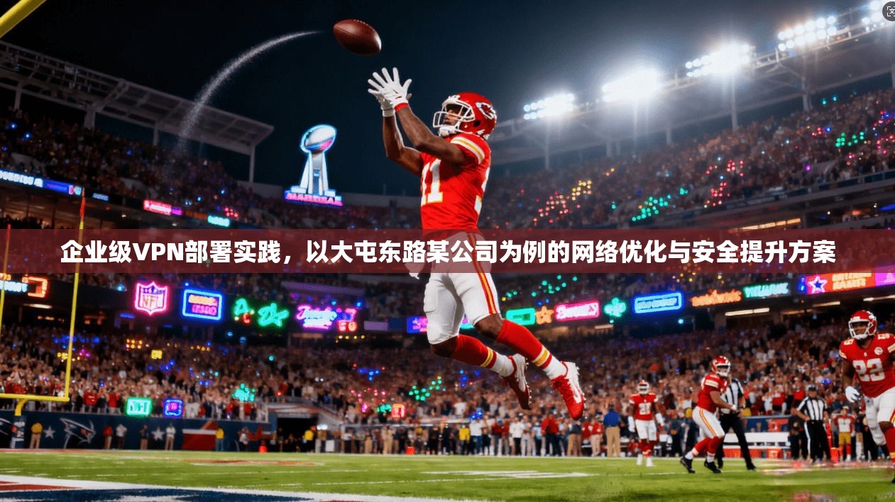 企业级VPN部署实践，以大屯东路某公司为例的网络优化与安全提升方案