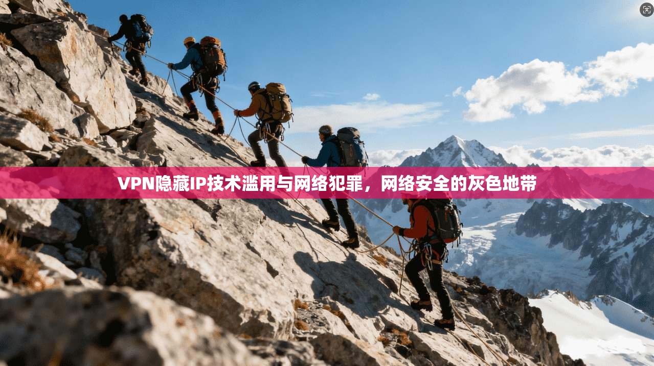 VPN隐藏IP技术滥用与网络犯罪，网络安全的灰色地带
