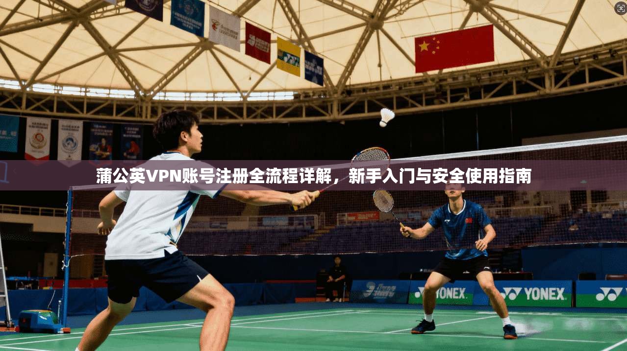 蒲公英VPN账号注册全流程详解,新手入门与安全使用指南 蒲公英VPN账号注册全流程详解,新手入门与安全使用指南