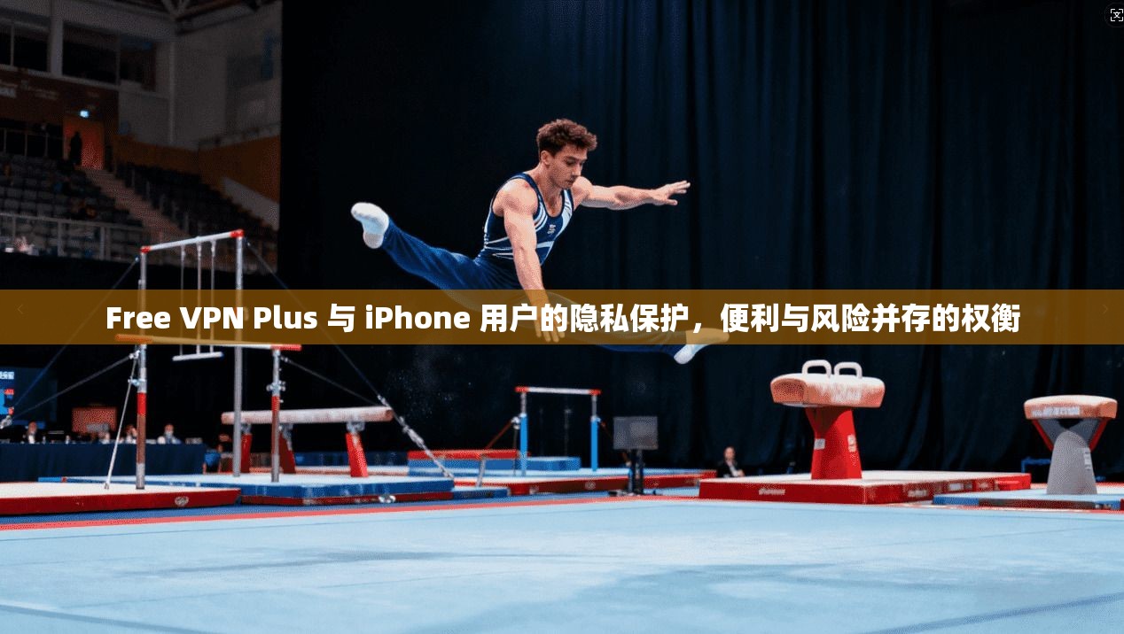 Free VPN Plus 与 iPhone 用户的隐私保护,便利与风险并存的权衡 Free VPN Plus 与 iPhone 用户的隐私保护,便利与风险并存的权衡