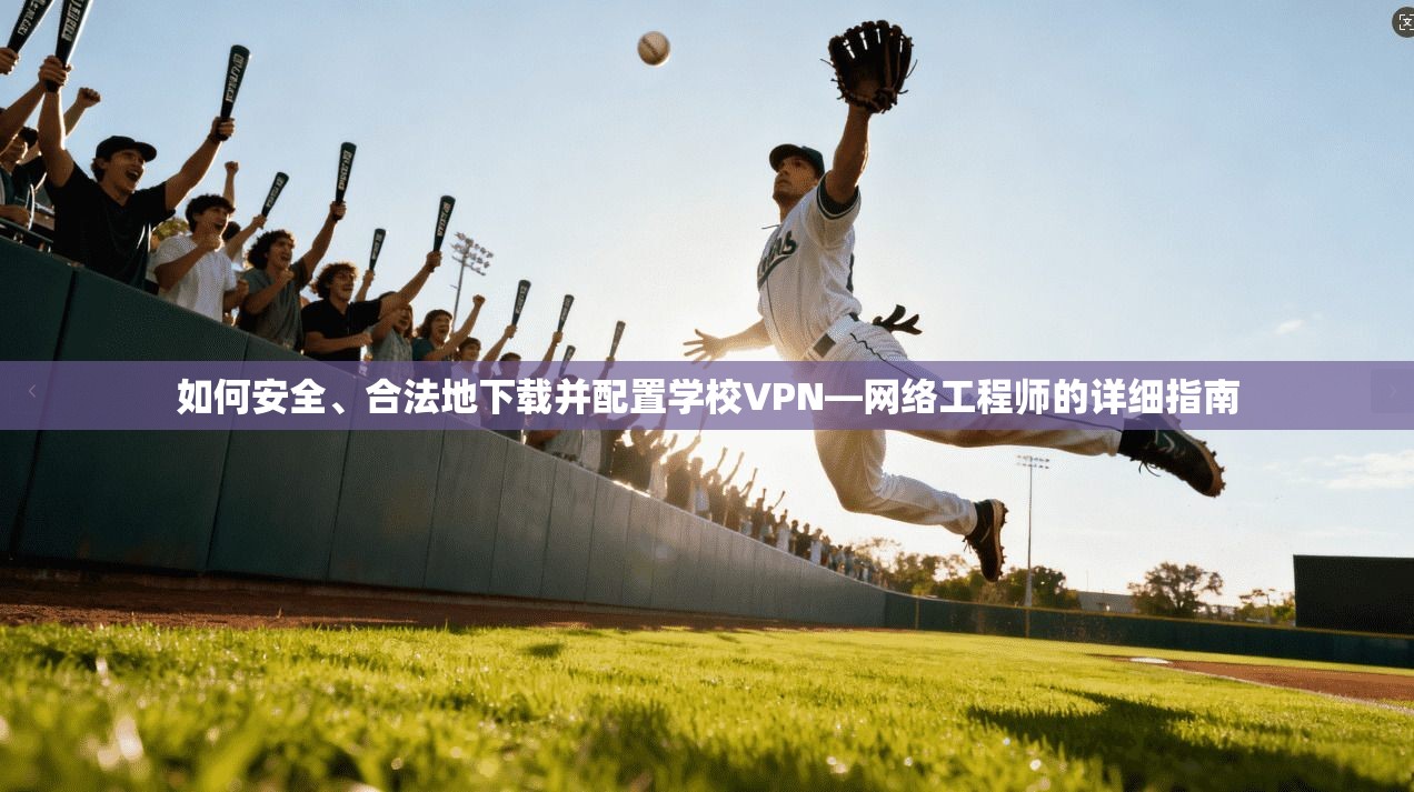 如何安全、合法地下载并配置学校VPN—网络工程师的详细指南