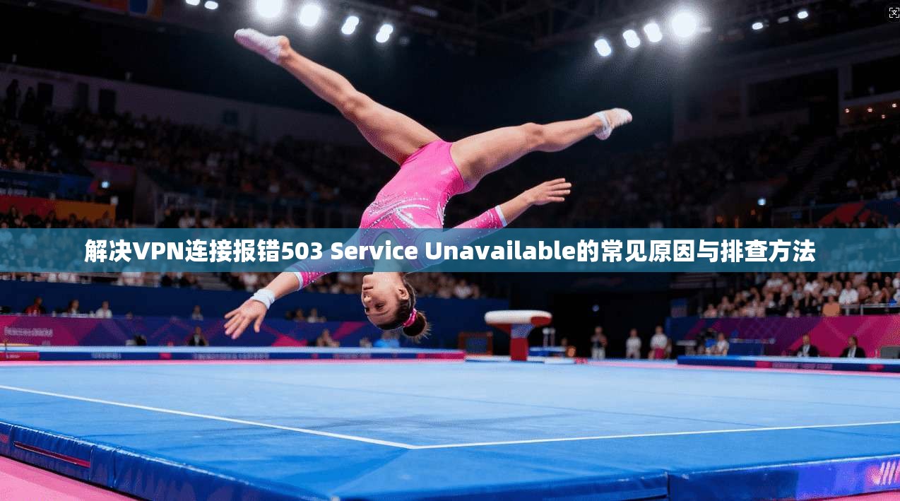 解决VPN连接报错503 Service Unavailable的常见原因与排查方法