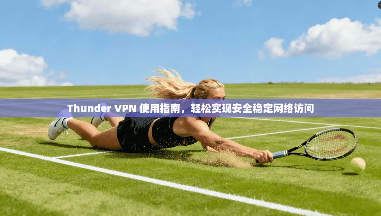 Thunder VPN 使用指南,轻松实现安全稳定网络访问 Thunder VPN 使用指南,轻松实现安全稳定网络访问