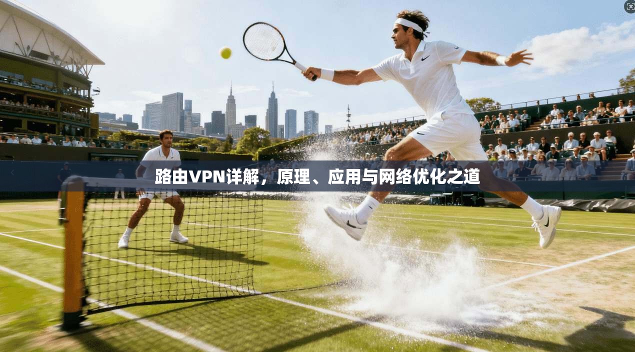 路由VPN详解，原理、应用与网络优化之道