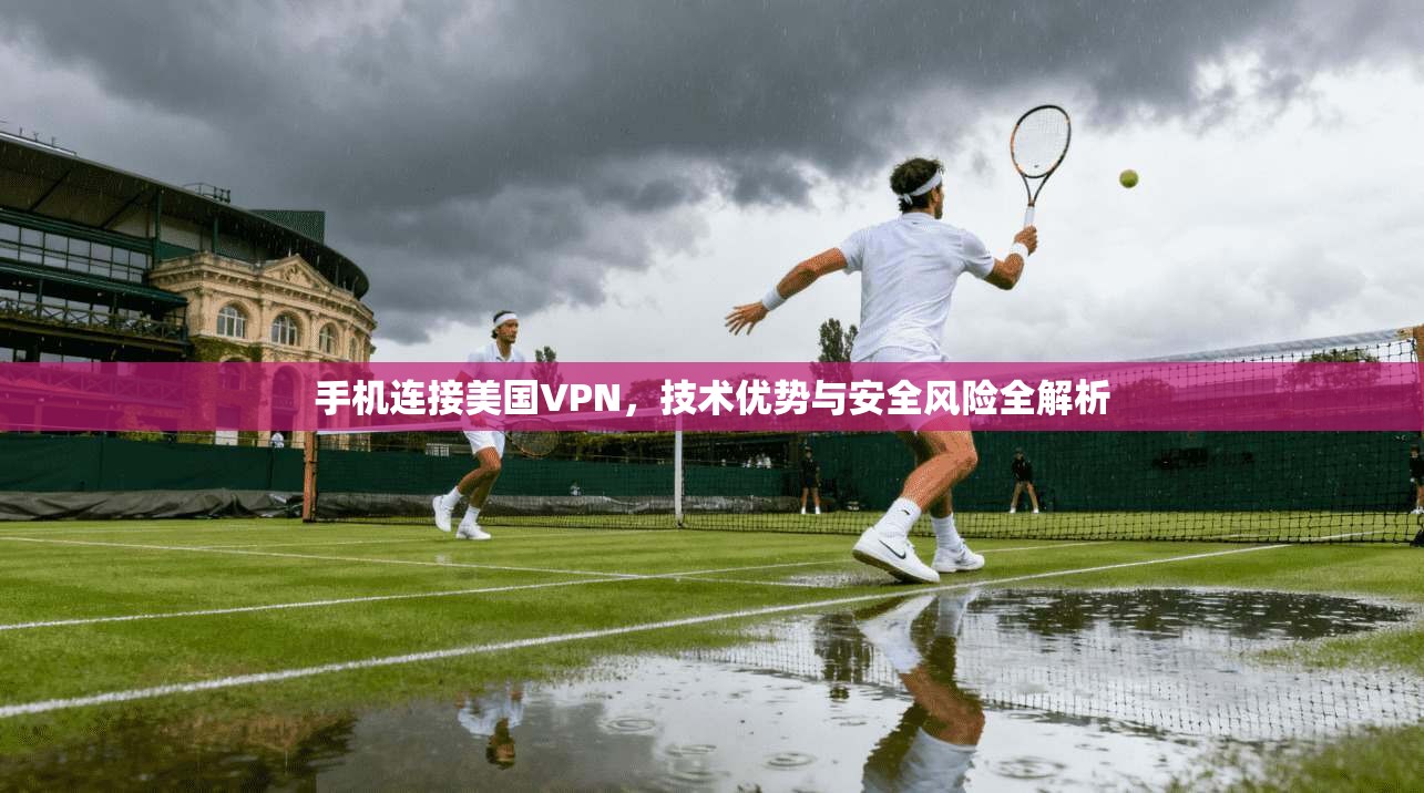 手机连接美国VPN,技术优势与安全风险全解析 手机连接美国VPN,技术优势与安全风险全解析