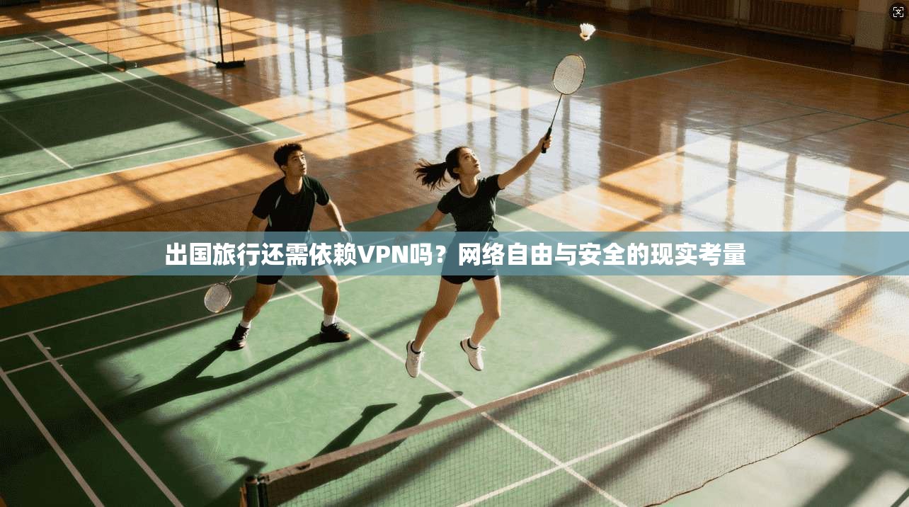 出国旅行还需依赖VPN吗?网络自由与安全的现实考量 出国旅行还需依赖VPN吗?网络自由与安全的现实考量