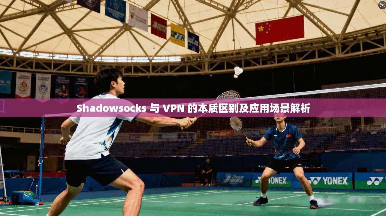 Shadowsocks 与 VPN 的本质区别及应用场景解析 Shadowsocks 与 VPN 的本质区别及应用场景解析