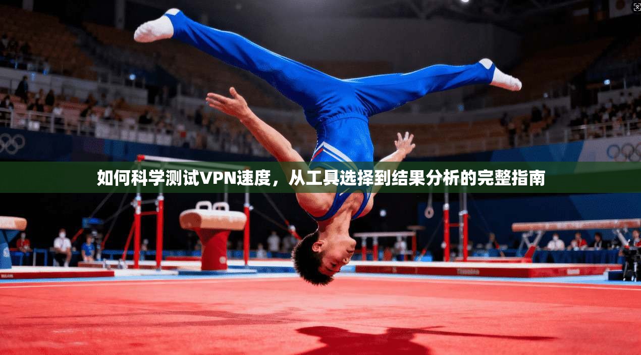如何科学测试VPN速度，从工具选择到结果分析的完整指南