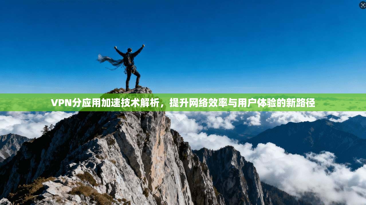 VPN分应用加速技术解析,提升网络效率与用户体验的新路径 VPN分应用加速技术解析,提升网络效率与用户体验的新路径