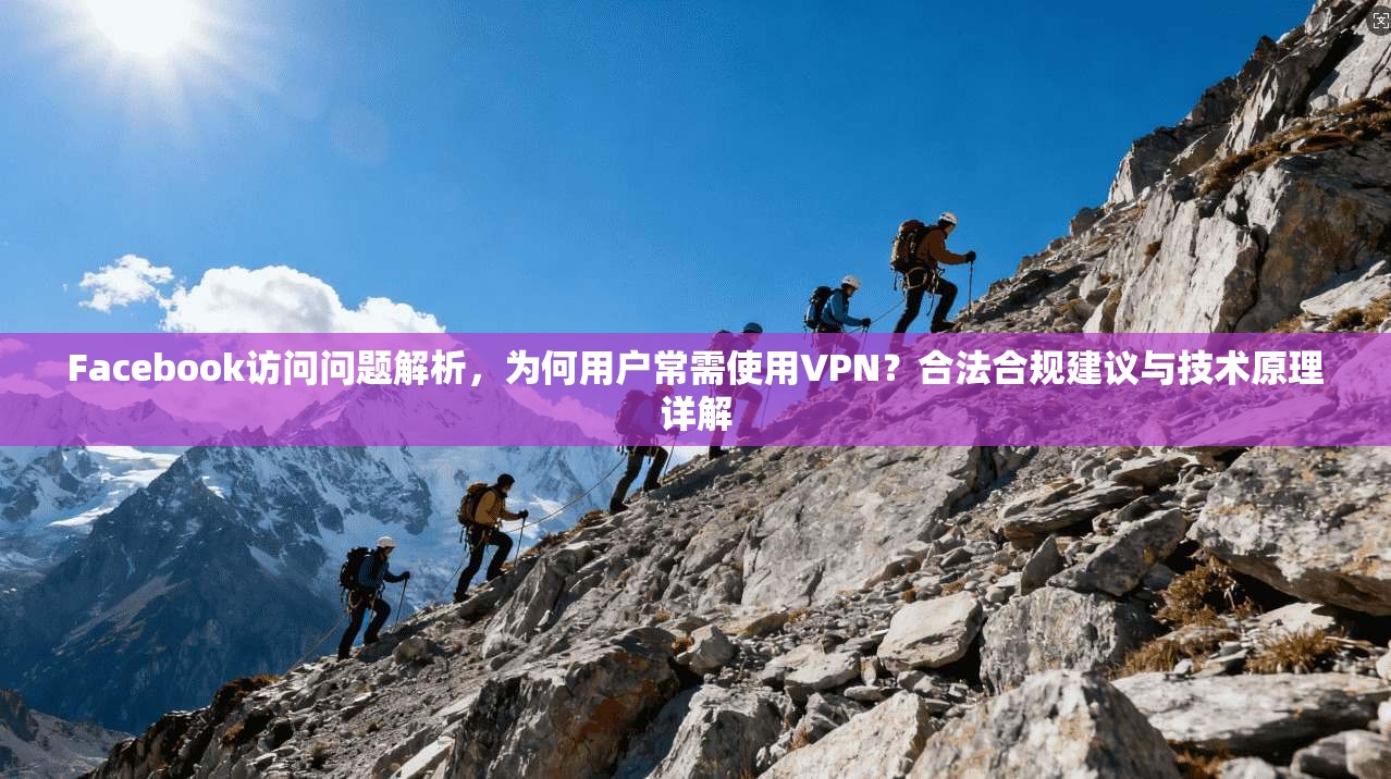 Facebook访问问题解析,为何用户常需使用VPN?合法合规建议与技术原理详解 Facebook访问问题解析,为何用户常需使用VPN?合法合规建议与技术原理详解