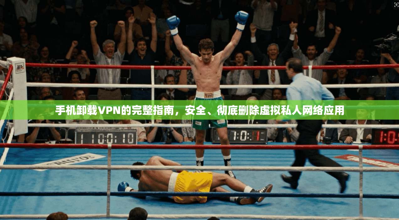 手机卸载VPN的完整指南，安全、彻底删除虚拟私人网络应用