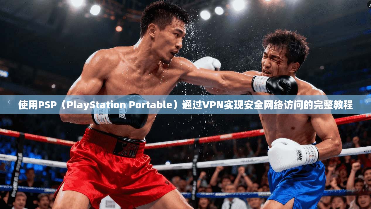 使用PSP(PlayStation Portable)通过VPN实现安全网络访问的完整教程 使用PSP(PlayStation Portable)通过VPN实现安全网络访问的完整教程