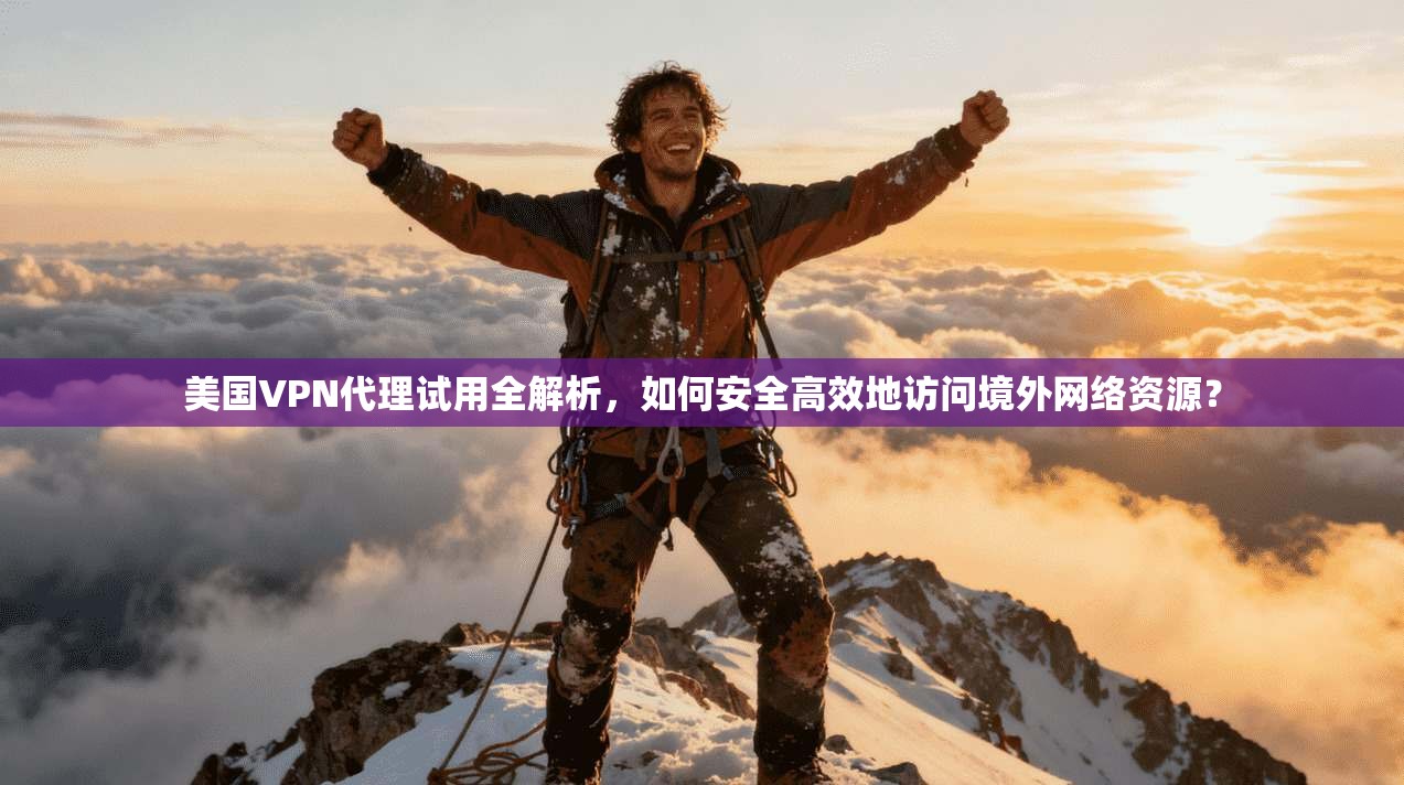 美国VPN代理试用全解析，如何安全高效地访问境外网络资源？