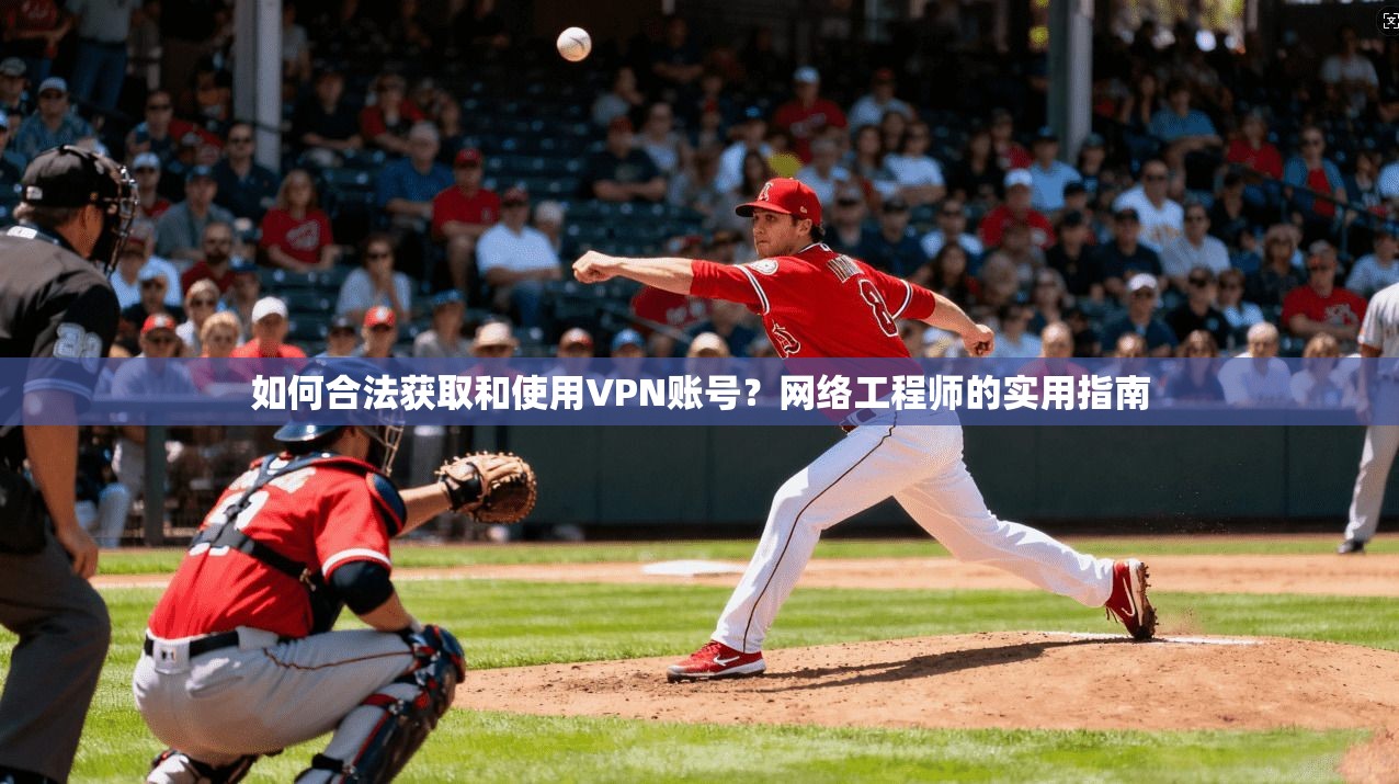 如何合法获取和使用VPN账号?网络工程师的实用指南 如何合法获取和使用VPN账号?网络工程师的实用指南