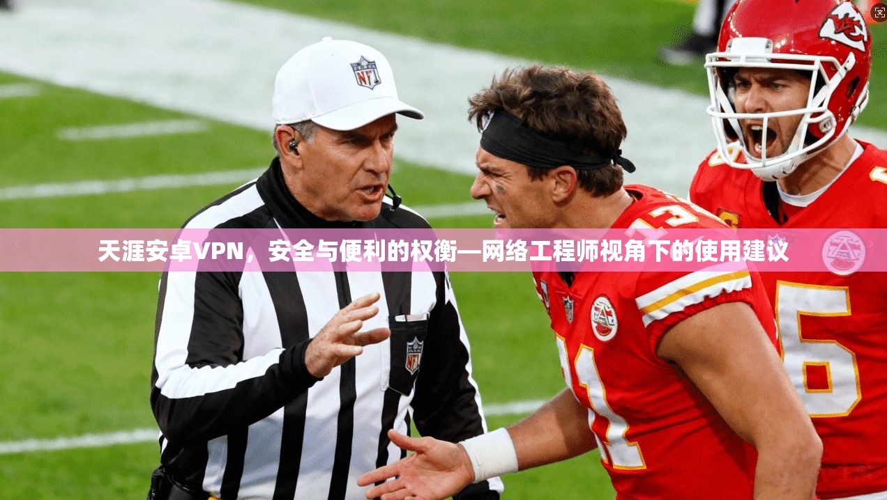 天涯安卓VPN，安全与便利的权衡—网络工程师视角下的使用建议
