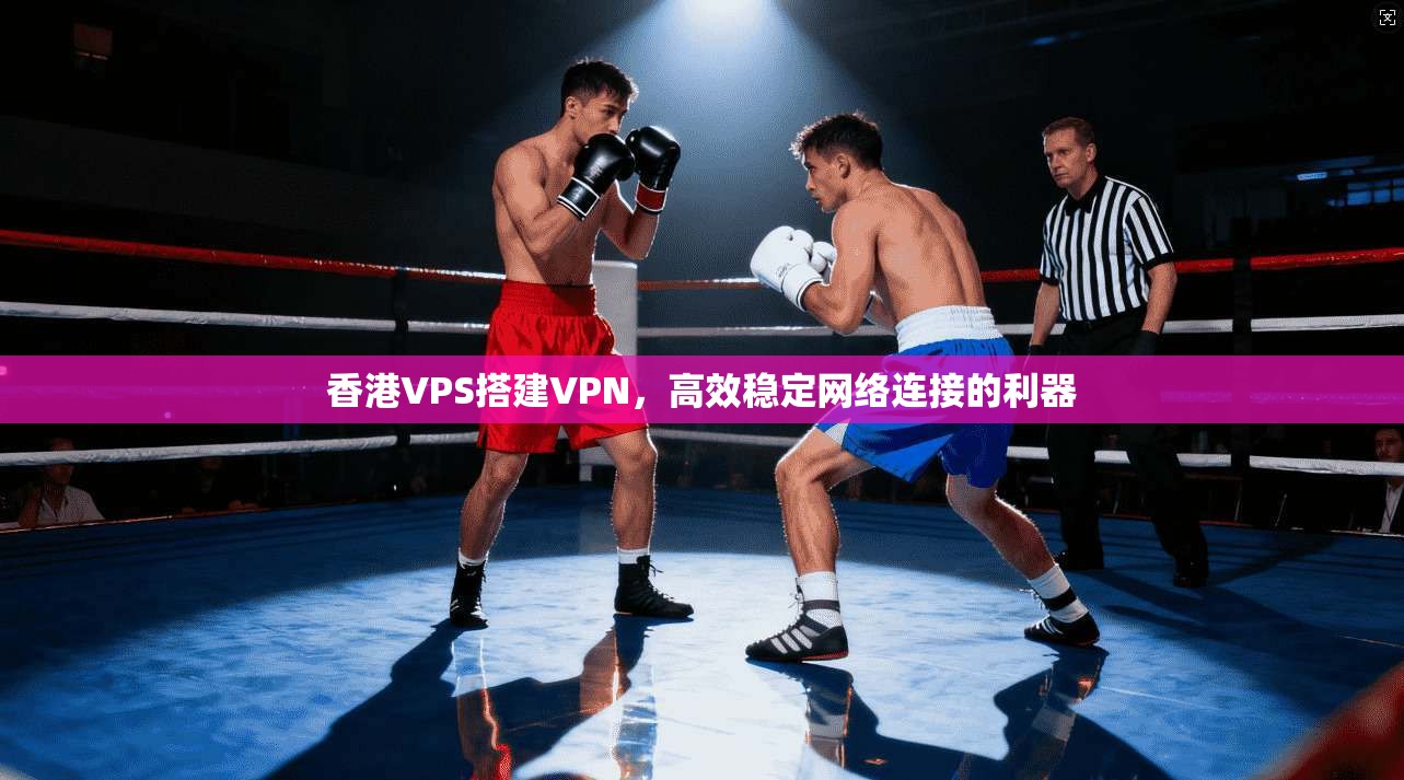 香港VPS搭建VPN，高效稳定网络连接的利器