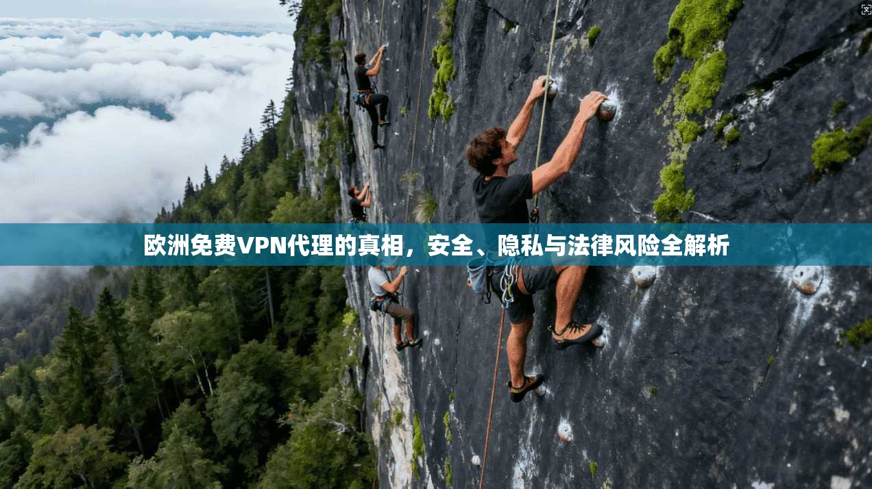 欧洲免费VPN代理的真相，安全、隐私与法律风险全解析