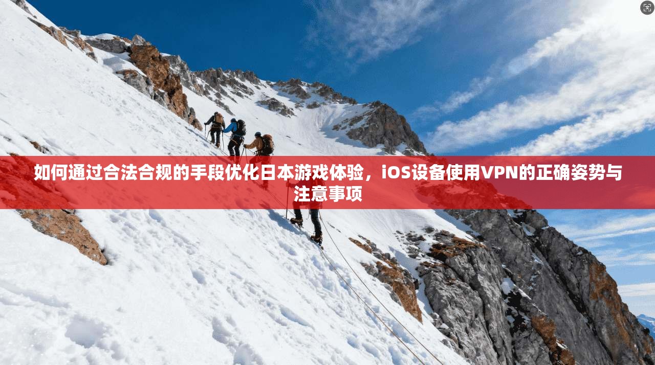 如何通过合法合规的手段优化日本游戏体验，iOS设备使用VPN的正确姿势与注意事项