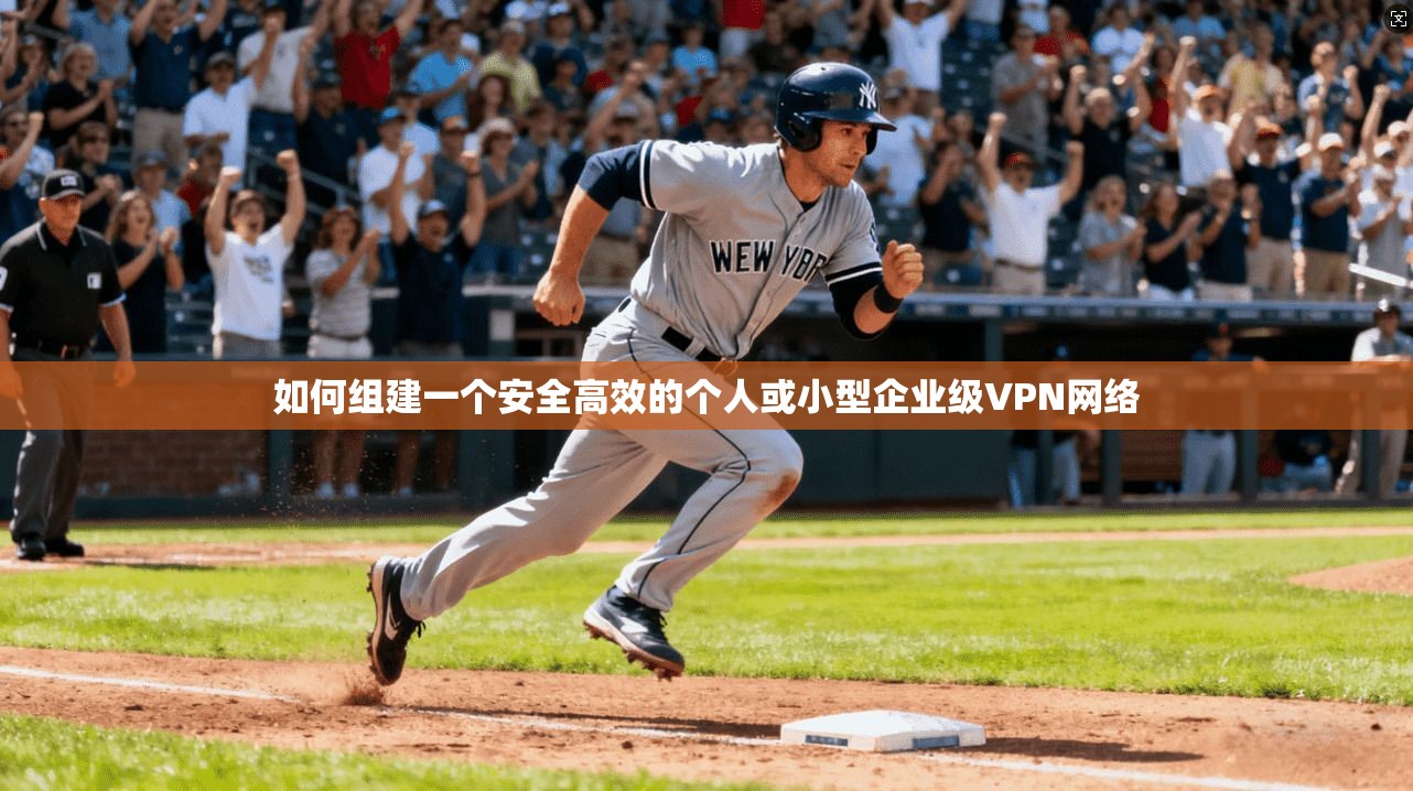 如何组建一个安全高效的个人或小型企业级VPN网络