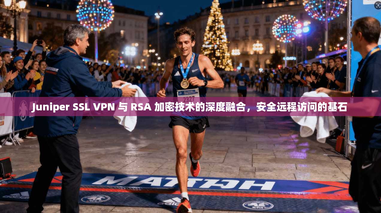 Juniper SSL VPN 与 RSA 加密技术的深度融合，安全远程访问的基石