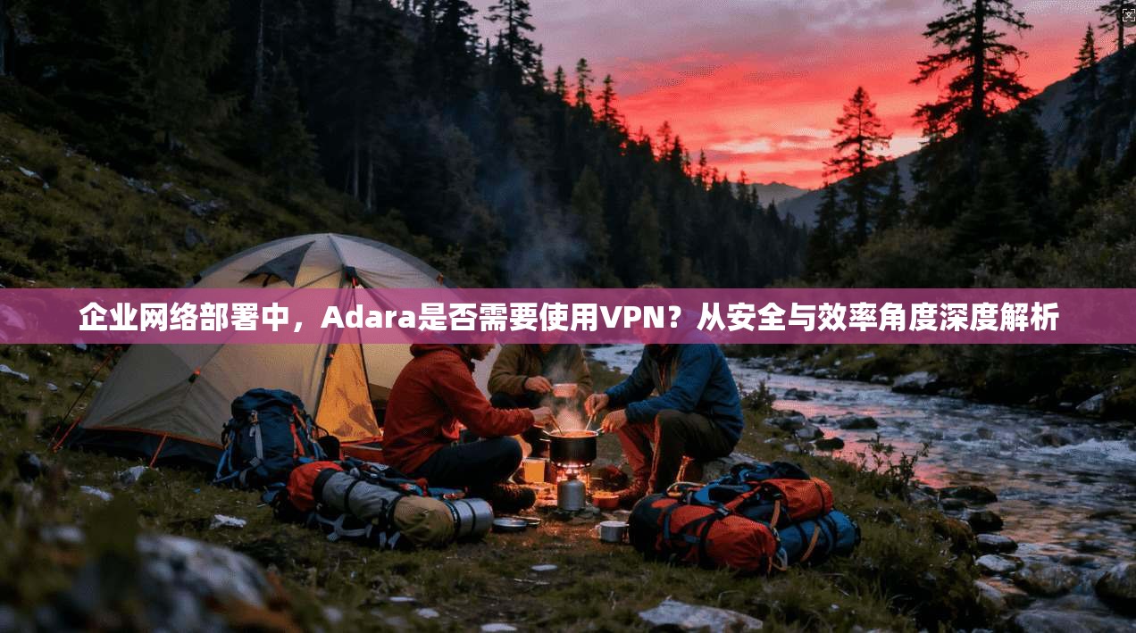企业网络部署中,Adara是否需要使用VPN?从安全与效率角度深度解析 企业网络部署中,Adara是否需要使用VPN?从安全与效率角度深度解析