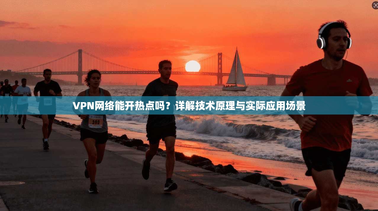 VPN网络能开热点吗？详解技术原理与实际应用场景