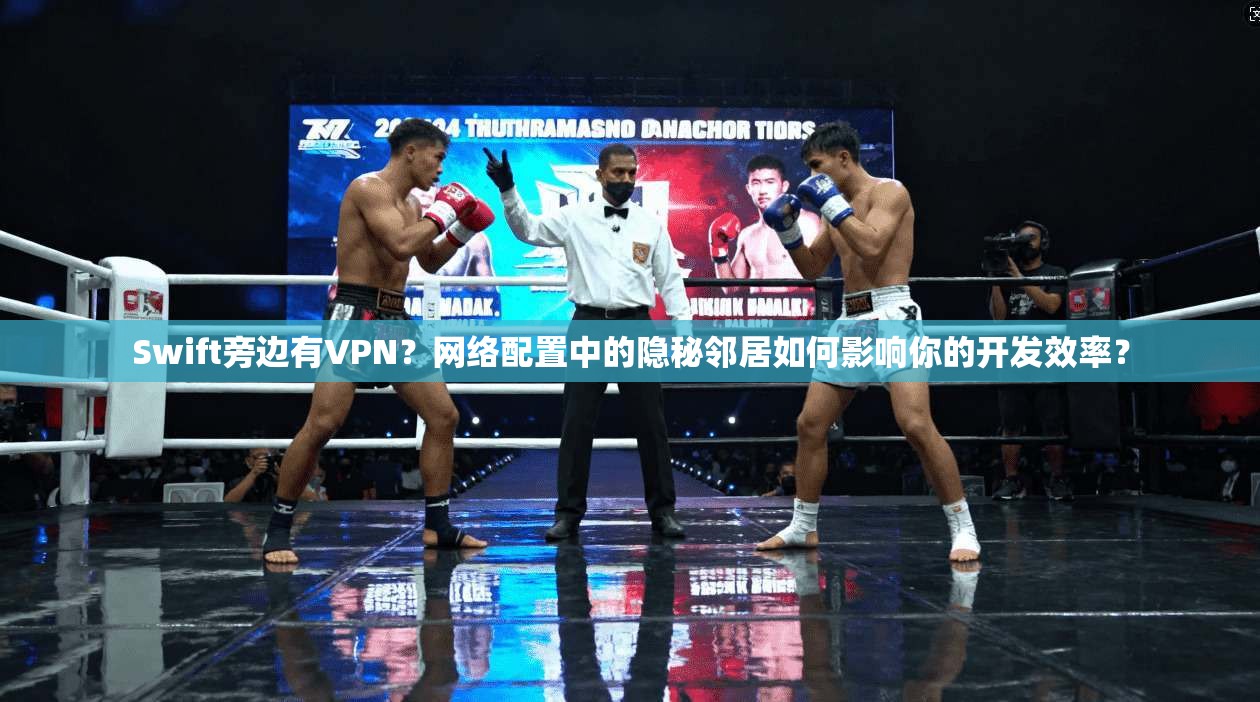 Swift旁边有VPN?网络配置中的隐秘邻居如何影响你的开发效率? Swift旁边有VPN?网络配置中的隐秘邻居如何影响你的开发效率?