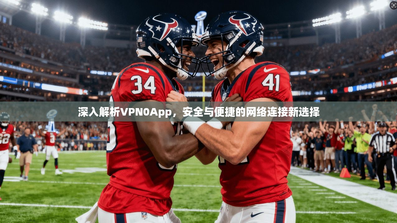 深入解析VPN0App,安全与便捷的网络连接新选择 深入解析VPN0App,安全与便捷的网络连接新选择