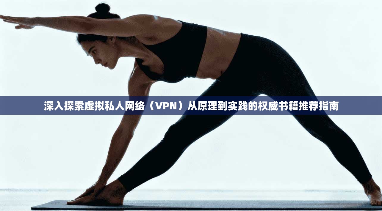 深入探索虚拟私人网络(VPN)从原理到实践的权威书籍推荐指南 深入探索虚拟私人网络(VPN)从原理到实践的权威书籍推荐指南