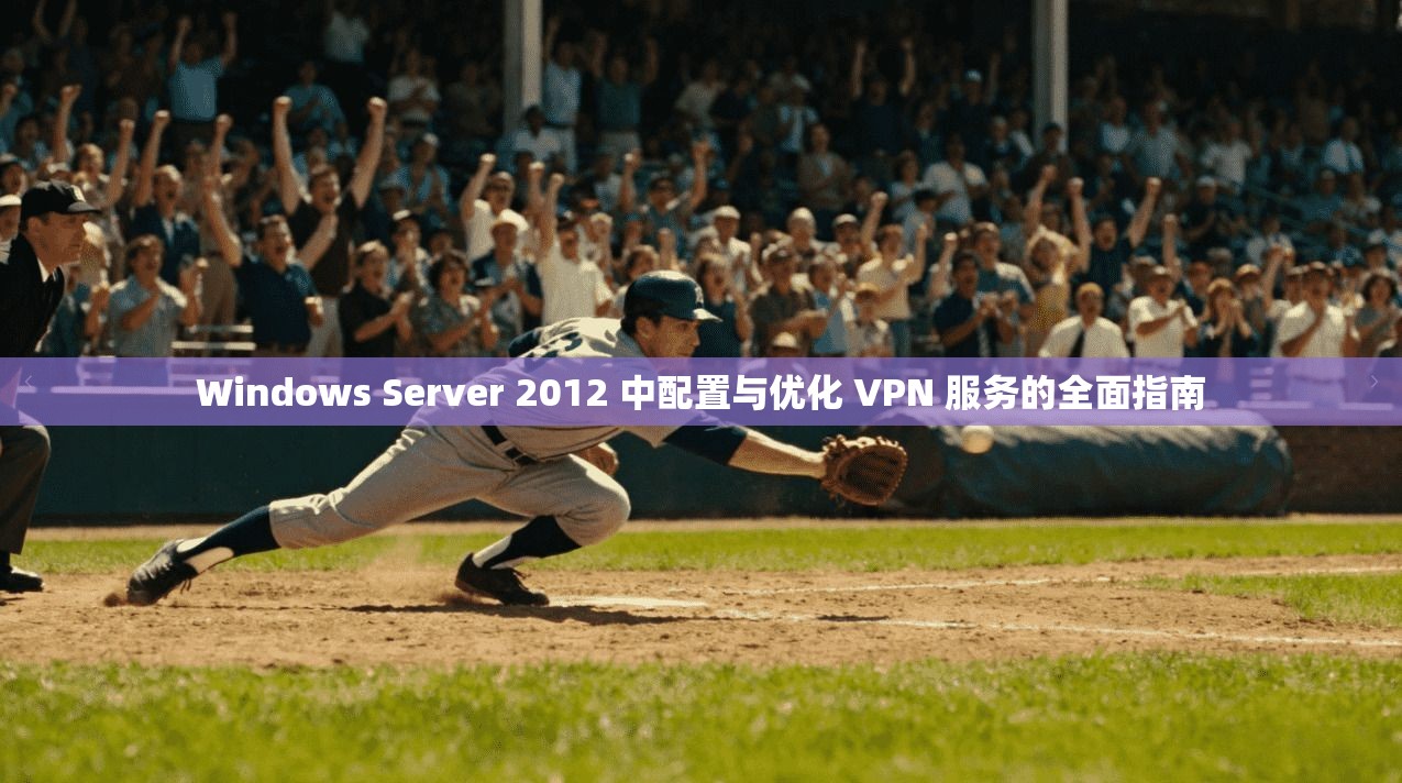 Windows Server 2012 中配置与优化 VPN 服务的全面指南 Windows Server 2012 中配置与优化 VPN 服务的全面指南