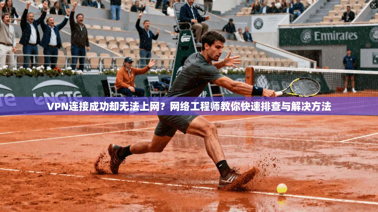VPN连接成功却无法上网?网络工程师教你快速排查与解决方法 VPN连接成功却无法上网?网络工程师教你快速排查与解决方法