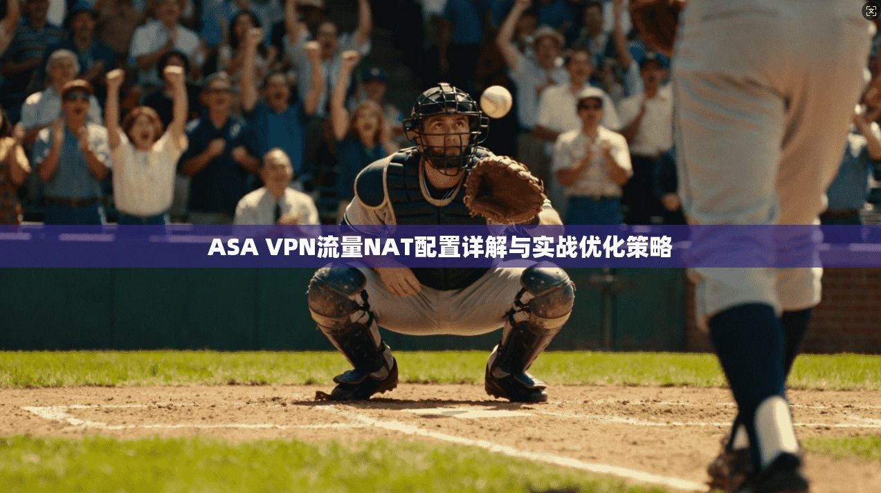 ASA VPN流量NAT配置详解与实战优化策略
