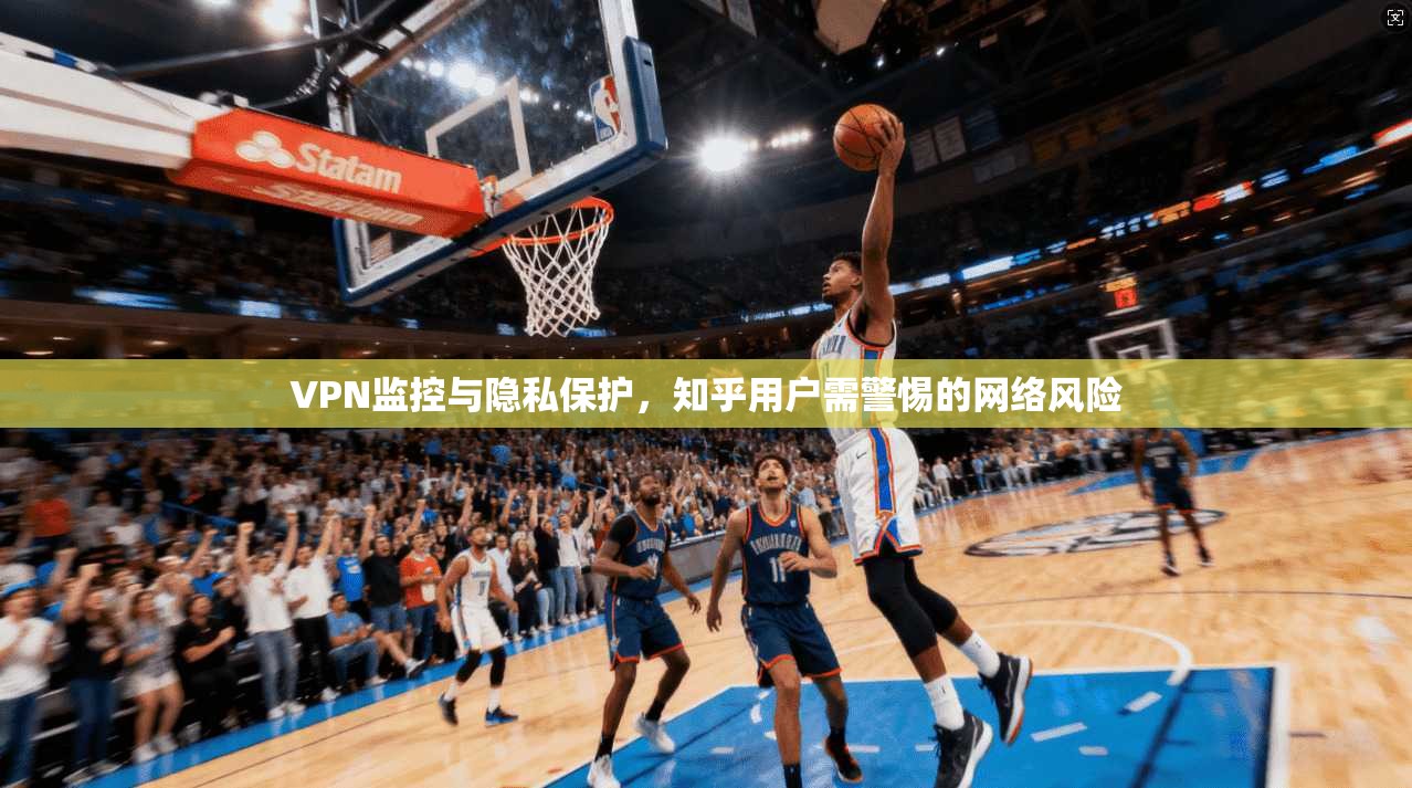 VPN监控与隐私保护，知乎用户需警惕的网络风险