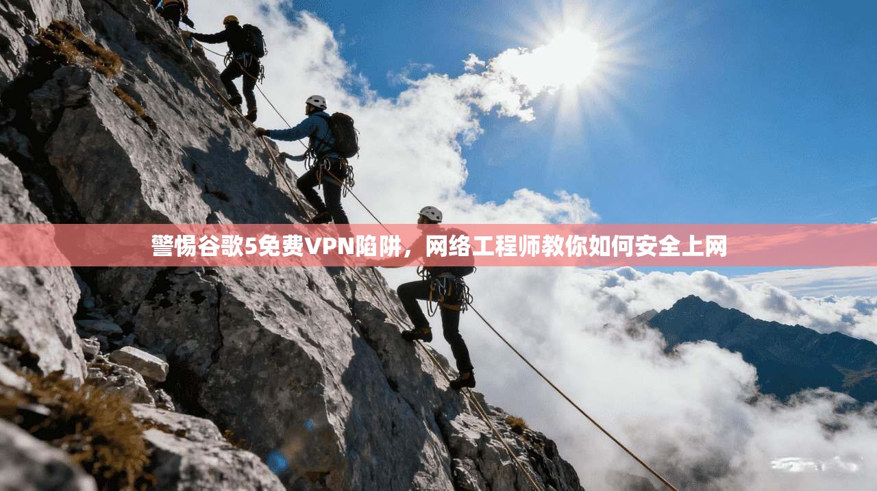 警惕谷歌5免费VPN陷阱，网络工程师教你如何安全上网