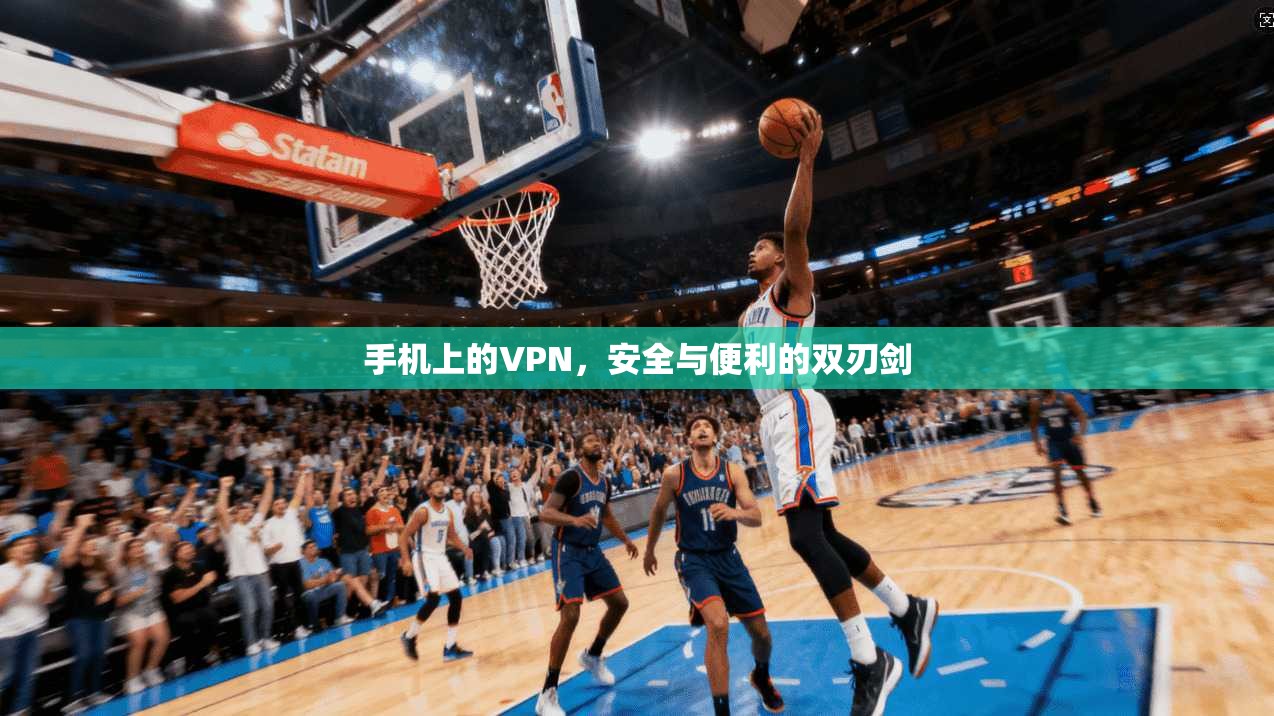 手机上的VPN,安全与便利的双刃剑 手机上的VPN,安全与便利的双刃剑