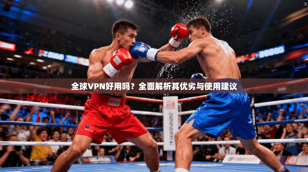 全球VPN好用吗？全面解析其优劣与使用建议