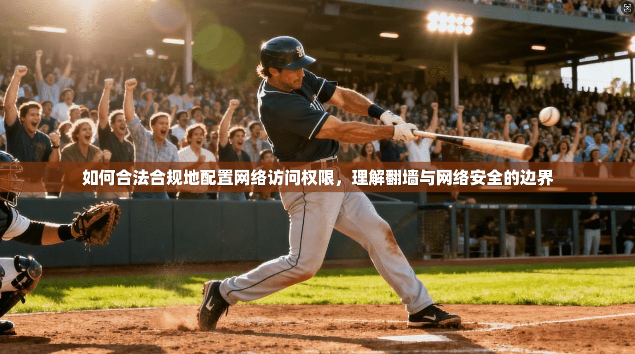 如何合法合规地配置网络访问权限,理解翻墙与网络安全的边界 如何合法合规地配置网络访问权限,理解翻墙与网络安全的边界