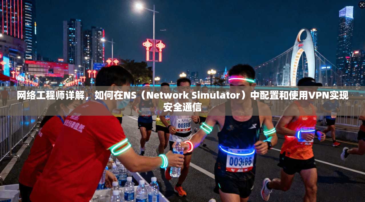 网络工程师详解,如何在NS(Network Simulator)中配置和使用VPN实现安全通信 网络工程师详解,如何在NS(Network Simulator)中配置和使用VPN实现安全通信