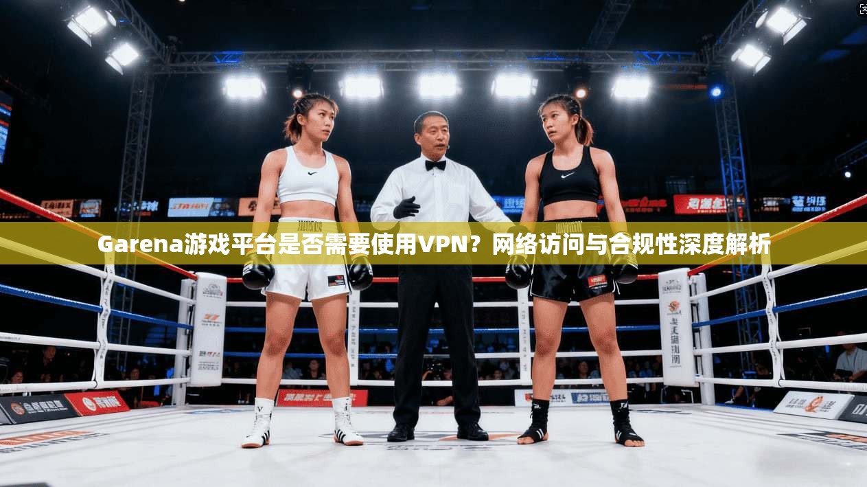 Garena游戏平台是否需要使用VPN?网络访问与合规性深度解析