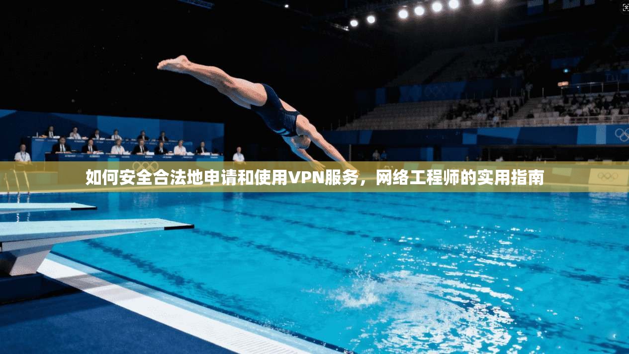如何安全合法地申请和使用VPN服务，网络工程师的实用指南