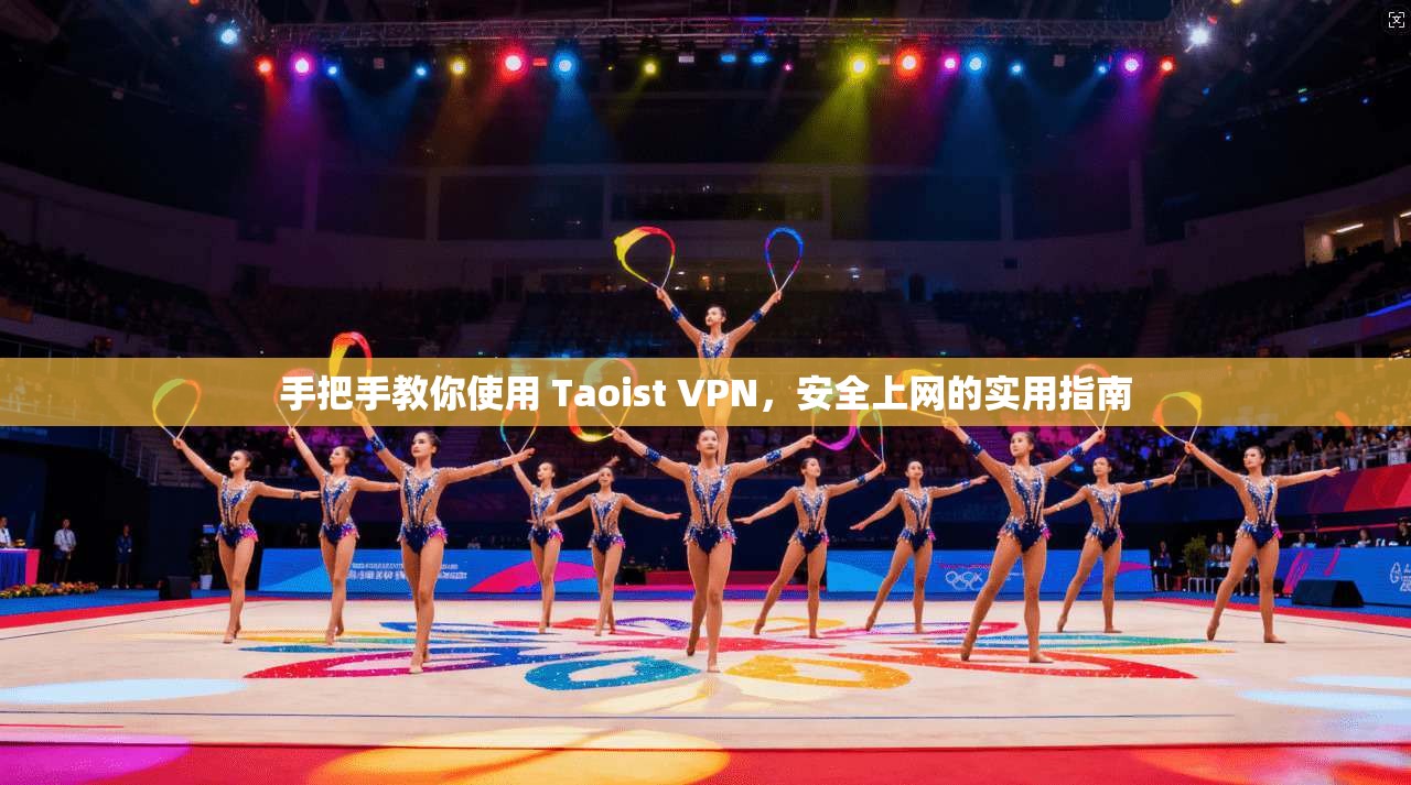 手把手教你使用 Taoist VPN,安全上网的实用指南 手把手教你使用 Taoist VPN,安全上网的实用指南
