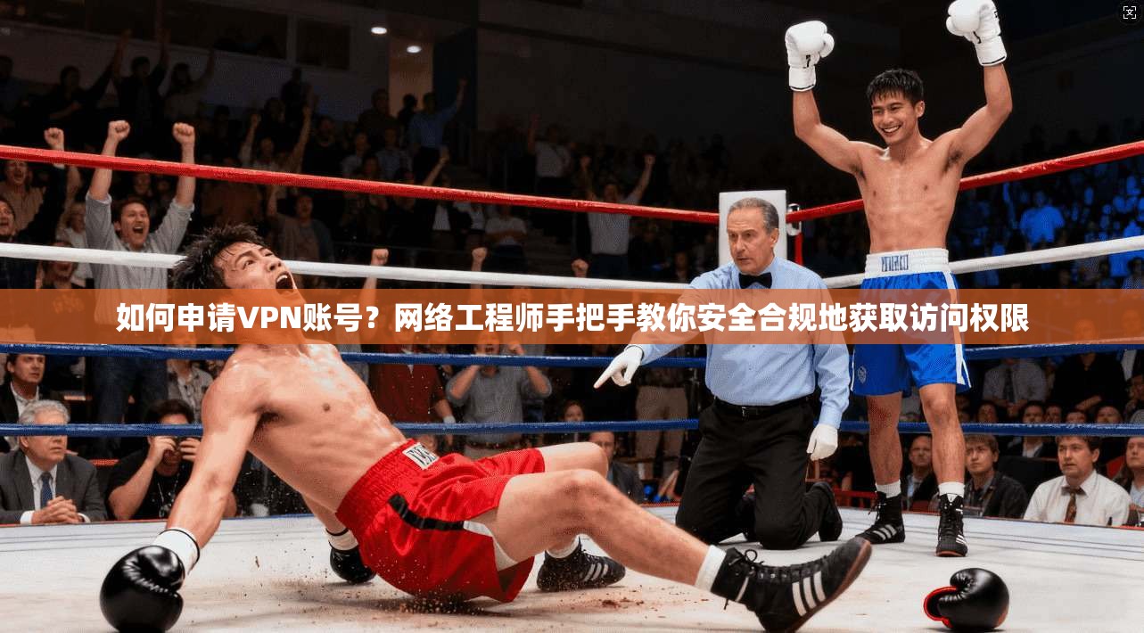 如何申请VPN账号?网络工程师手把手教你安全合规地获取访问权限 如何申请VPN账号?网络工程师手把手教你安全合规地获取访问权限
