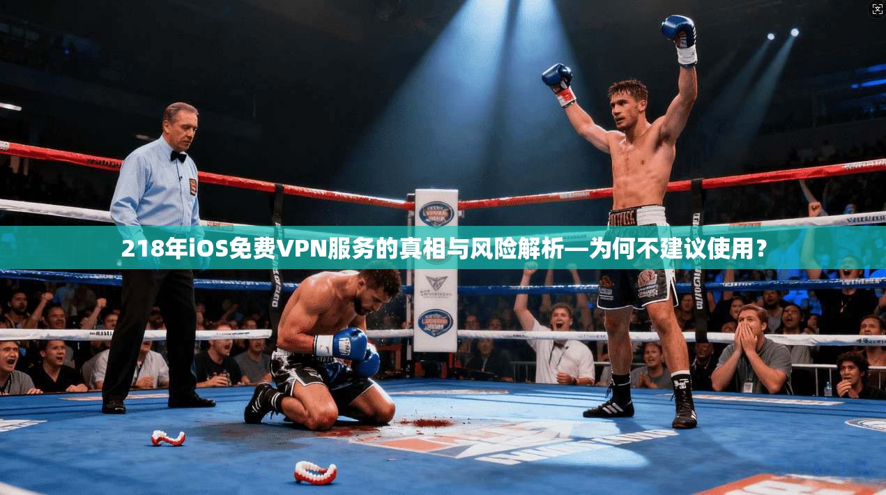 218年iOS免费VPN服务的真相与风险解析—为何不建议使用? 218年iOS免费VPN服务的真相与风险解析—为何不建议使用?