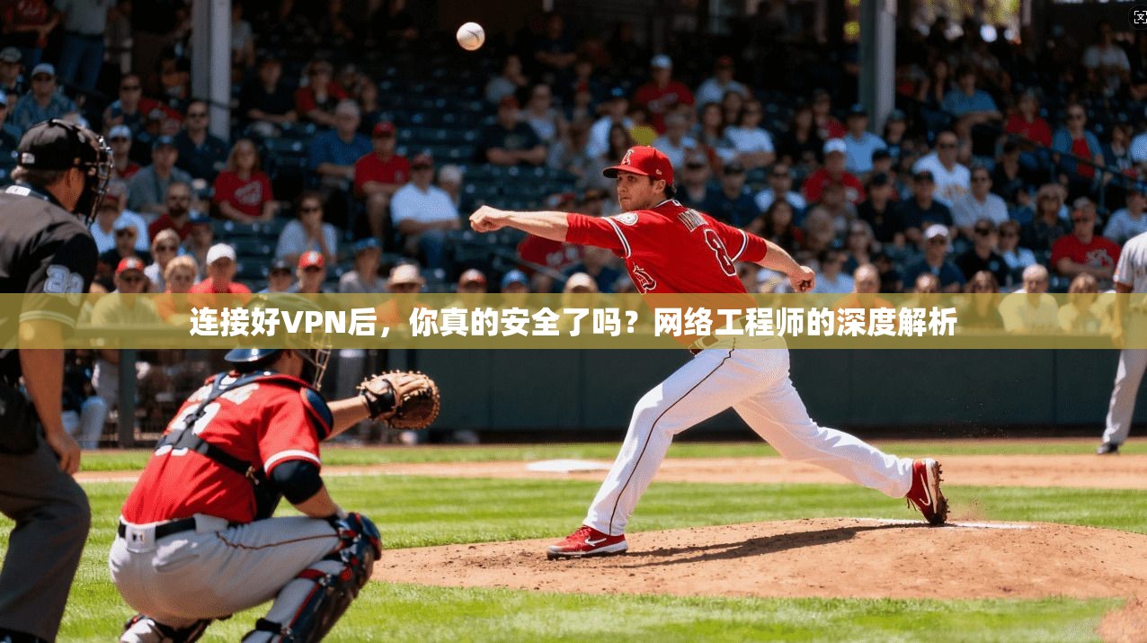 连接好VPN后,你真的安全了吗?网络工程师的深度解析 连接好VPN后,你真的安全了吗?网络工程师的深度解析