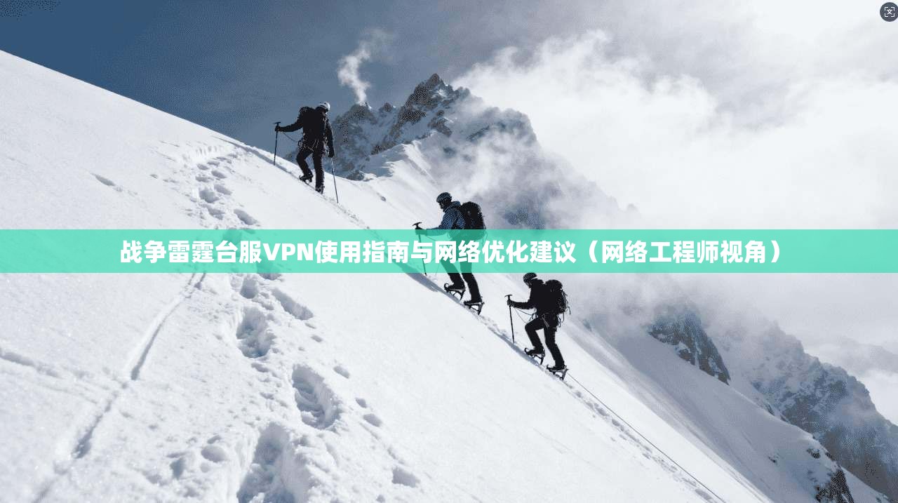 战争雷霆台服VPN使用指南与网络优化建议（网络工程师视角）