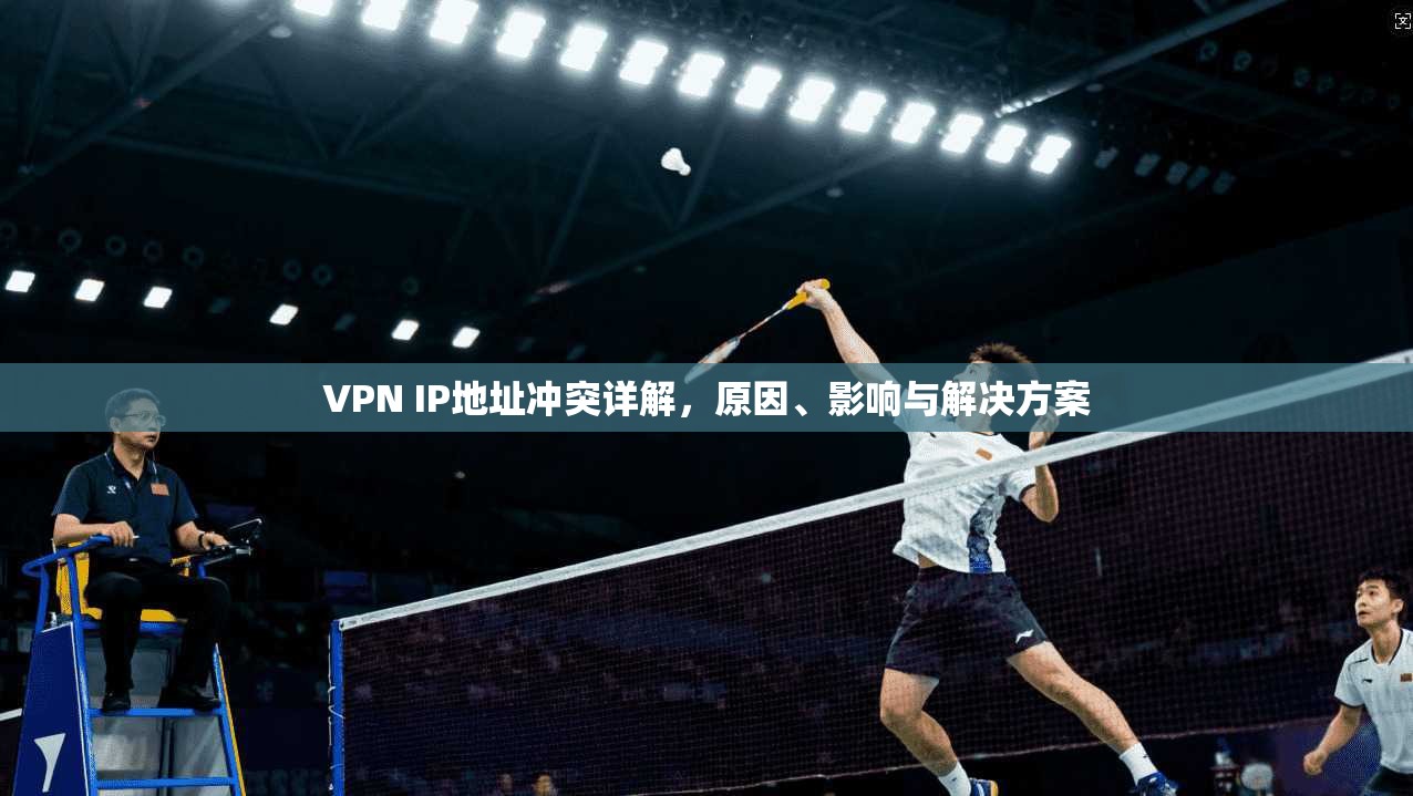 VPN IP地址冲突详解,原因、影响与解决方案