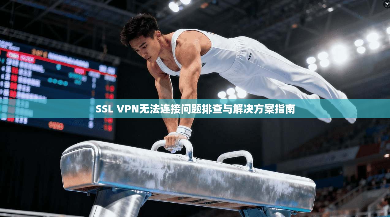 SSL VPN无法连接问题排查与解决方案指南