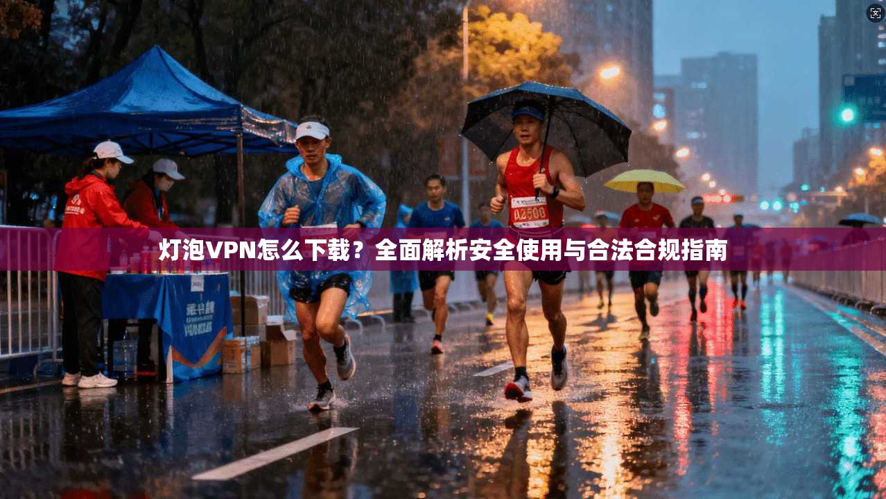 灯泡VPN怎么下载?全面解析安全使用与合法合规指南 灯泡VPN怎么下载?全面解析安全使用与合法合规指南